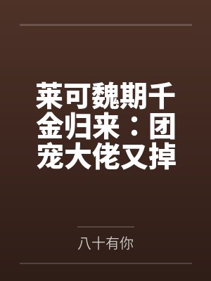 莱可魏期千金归来：团宠大佬又掉马啦！