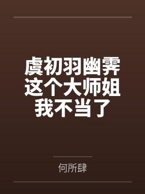 虞初羽幽霁这个大师姐我不当了