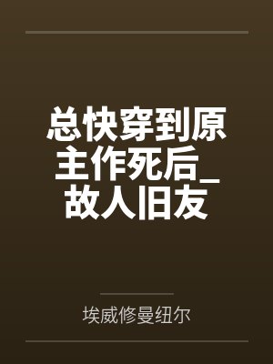 总快穿到原主作死后_故人旧友笔趣阁无弹窗