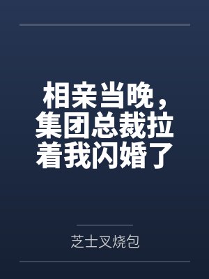 相亲当晚，集团总裁拉着我闪婚了