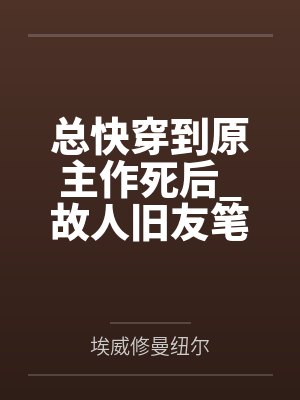 总快穿到原主作死后_故人旧友笔趣阁无弹窗