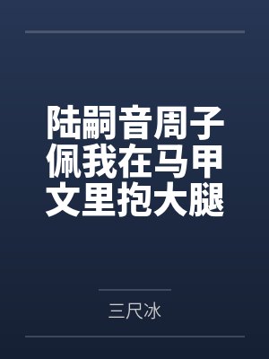 陆嗣音周子佩我在马甲文里抱大腿发疯