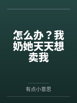 怎么办？我奶她天天想卖我