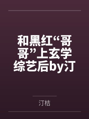 和黑红“哥哥”上玄学综艺后by汀桔