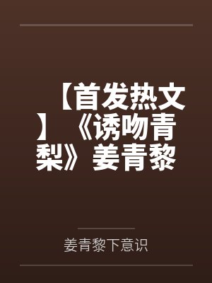 【首发热文】《诱吻青梨》姜青黎 靳越by姜青黎下意识