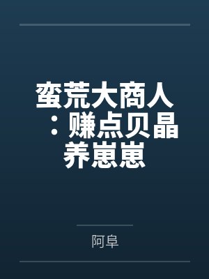 蛮荒大商人：赚点贝晶养崽崽
