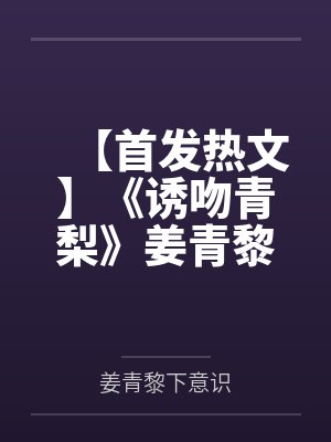 【首发热文】《诱吻青梨》姜青黎 靳越by姜青黎下意识笔趣阁无弹窗