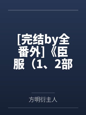 [完结by全番外]《臣服（1、2部 、BDSM 1v1）》作者：墨青城【米国度-补 无缺字】