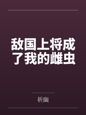 敌国上将成了我的雌虫by祈幽