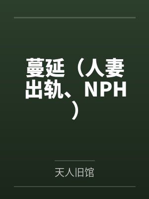 蔓延(人妻出轨、NPH)笔趣阁无弹窗