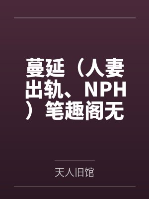 蔓延（人妻出轨、NPH）笔趣阁无弹窗