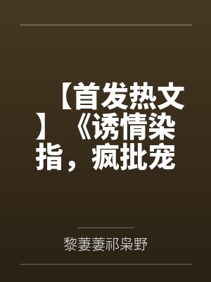 【首发热文】《诱情染指，疯批宠娇入怀》祁枭野 黎萋萋by黎萋萋祁枭野