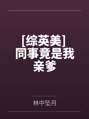 [综英美] 同事竟是我亲爹by林中坠月