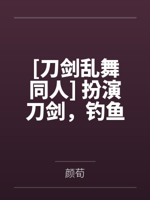 [刀剑乱舞同人] 扮演刀剑，钓鱼执法by颜荀