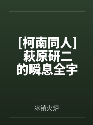 [柯南同人] 萩原研二的瞬息全宇宙by冰镇火炉