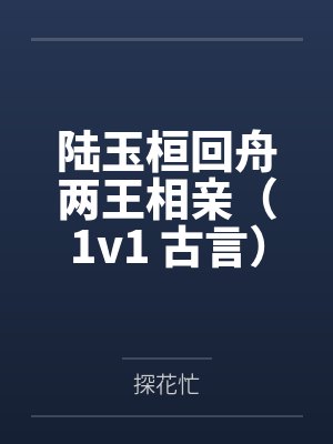 陆玉桓回舟两王相亲（1v1 古言）