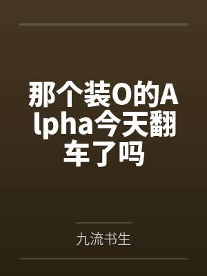 那个装O的Alpha今天翻车了吗