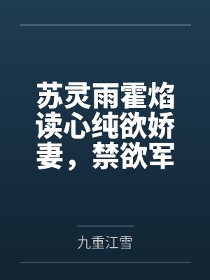 苏灵雨霍焰读心纯欲娇妻，禁欲军官面红耳赤