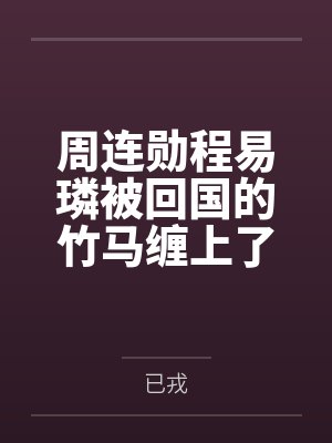 周连勋程易璘被回国的竹马缠上了