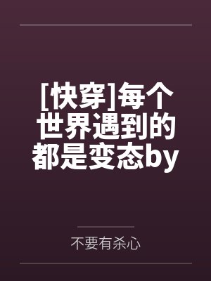 [快穿]每个世界遇到的都是变态by不要有杀心