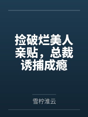捡破烂美人亲贴，总裁诱捕成瘾by雪柠淮云