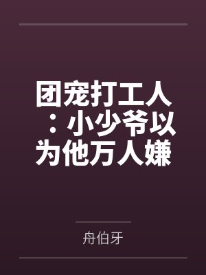 团宠打工人：小少爷以为他万人嫌