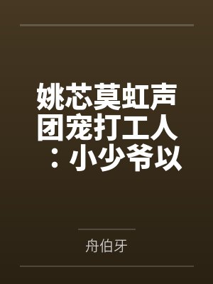 姚芯莫虹声团宠打工人：小少爷以为他万人嫌