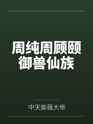 周纯周顾颐御兽仙族