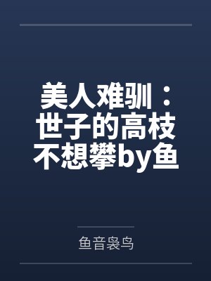 美人难驯：世子的高枝不想攀by鱼音袅鸟