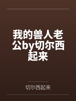 我的兽人老公by切尔西起来