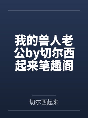 我的兽人老公by切尔西起来笔趣阁无弹窗