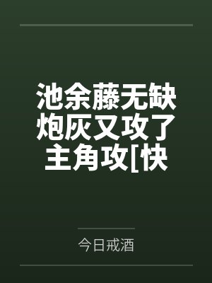 池余藤无缺炮灰又攻了主角攻[快穿]