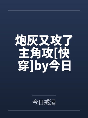 炮灰又攻了主角攻[快穿]by今日戒酒