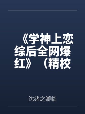 《学神上恋综后全网爆红》（精校版全本）作者：桥六舟by沈绪之卿临笔趣阁无弹窗