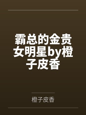 霸总的金贵女明星by橙子皮香