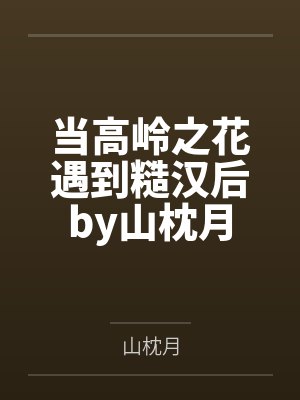 当高岭之花遇到糙汉后by山枕月