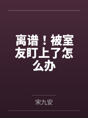 宋元持邵应乾离谱！被室友盯上了怎么办