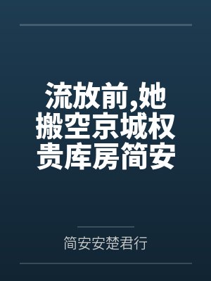 流放前,她搬空京城权贵库房简安安楚君行