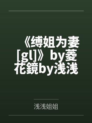 《缚姐为妻[gl]》by菱花鏡by浅浅姐姐