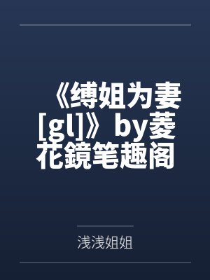 《缚姐为妻[gl]》by菱花鏡笔趣阁无弹窗