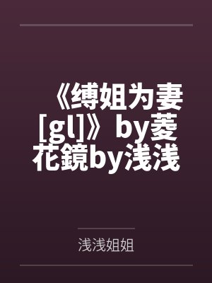 《缚姐为妻[gl]》by菱花鏡by浅浅姐姐笔趣阁无弹窗