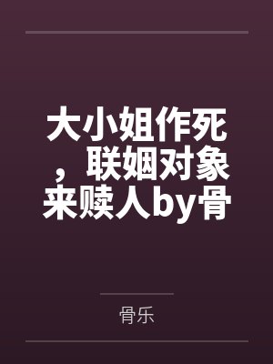 大小姐作死，联姻对象来赎人by骨乐