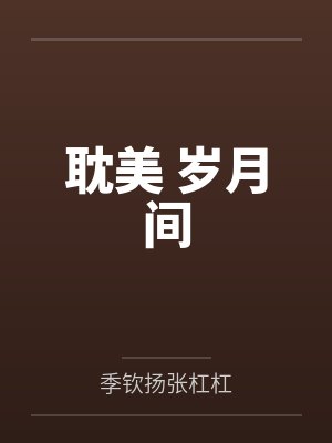 耽美 岁月间by季钦扬张杠杠笔趣阁无弹窗