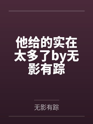 他给的实在太多了by无影有踪