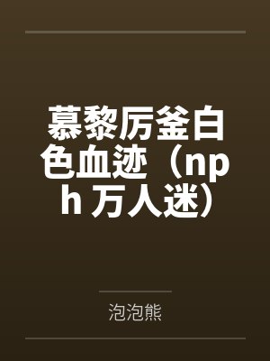 慕黎厉釜白色血迹（nph 万人迷）