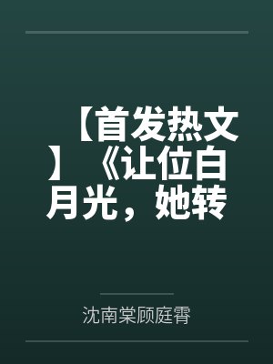 【首发热文】《让位白月光，她转身继承亿万家产》沈南棠 顾庭霄by沈南棠顾庭霄