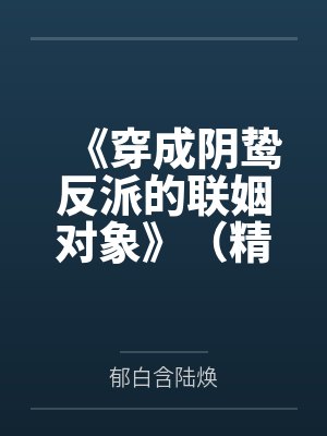 《穿成阴鸷反派的联姻对象》（精校版全本by番外完）作者：马户子君