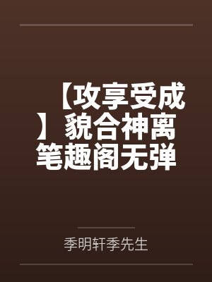 【攻享受成】貌合神离笔趣阁无弹窗