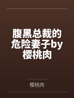 腹黑总裁的危险妻子by樱桃肉