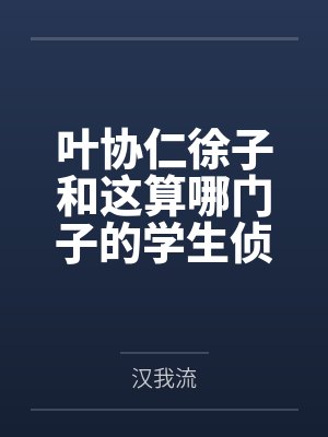 叶协仁徐子和这算哪门子的学生侦探